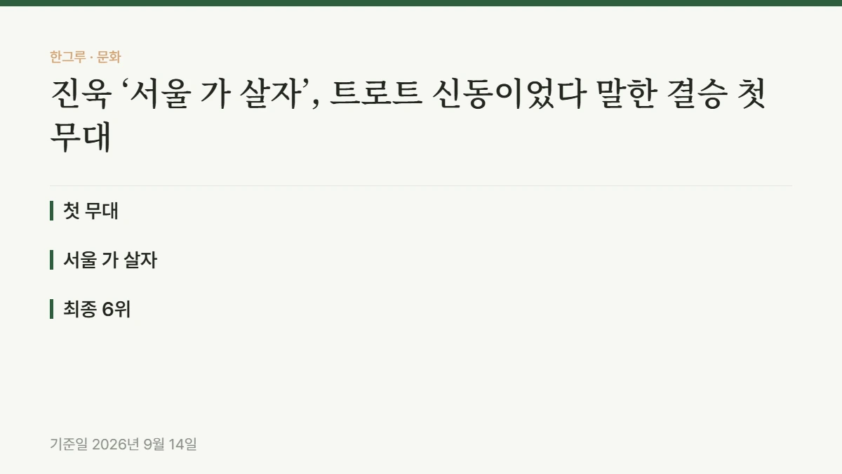 진욱 ‘서울 가 살자’, 트로트 신동이었다 말한 결승 첫 무대 — 핵심 요약: 첫 무대, 서울 가 살자, 최종 6위