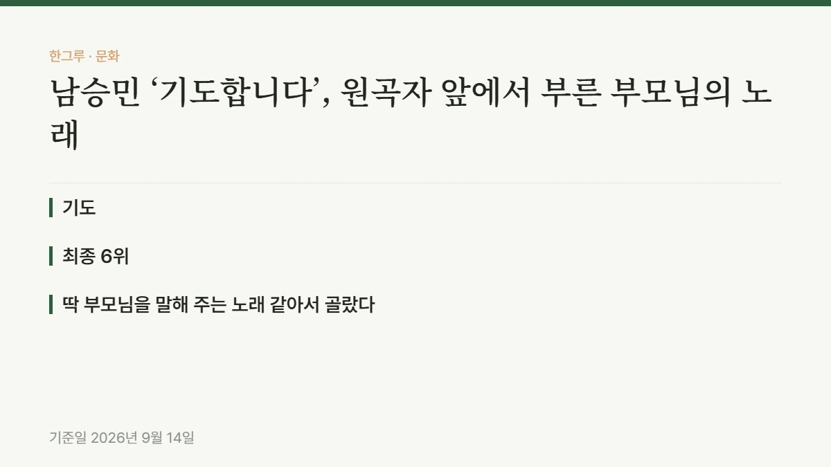 남승민 ‘기도합니다’, 원곡자 앞에서 부른 부모님의 노래 — 핵심 요약: 기도, 최종 6위, 딱 부모님을 말해 주는 노래 같아서 골랐다