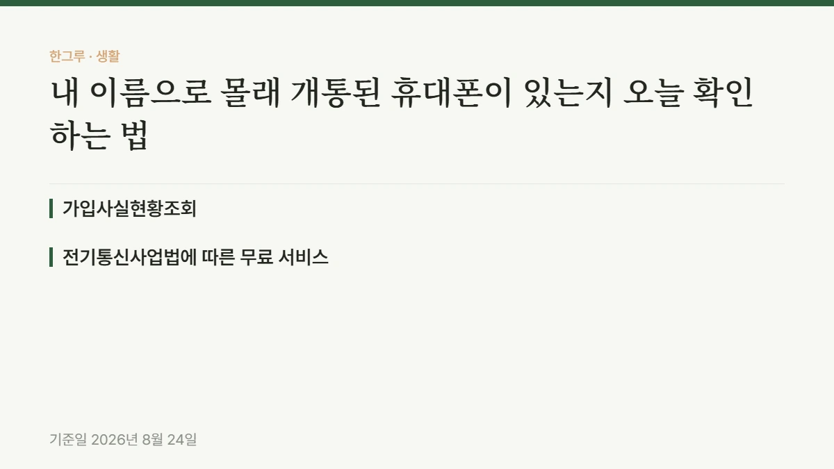 내 이름으로 몰래 개통된 휴대폰이 있는지 오늘 확인하는 법 — 핵심 요약: 가입사실현황조회, 전기통신사업법에 따른 무료 서비스