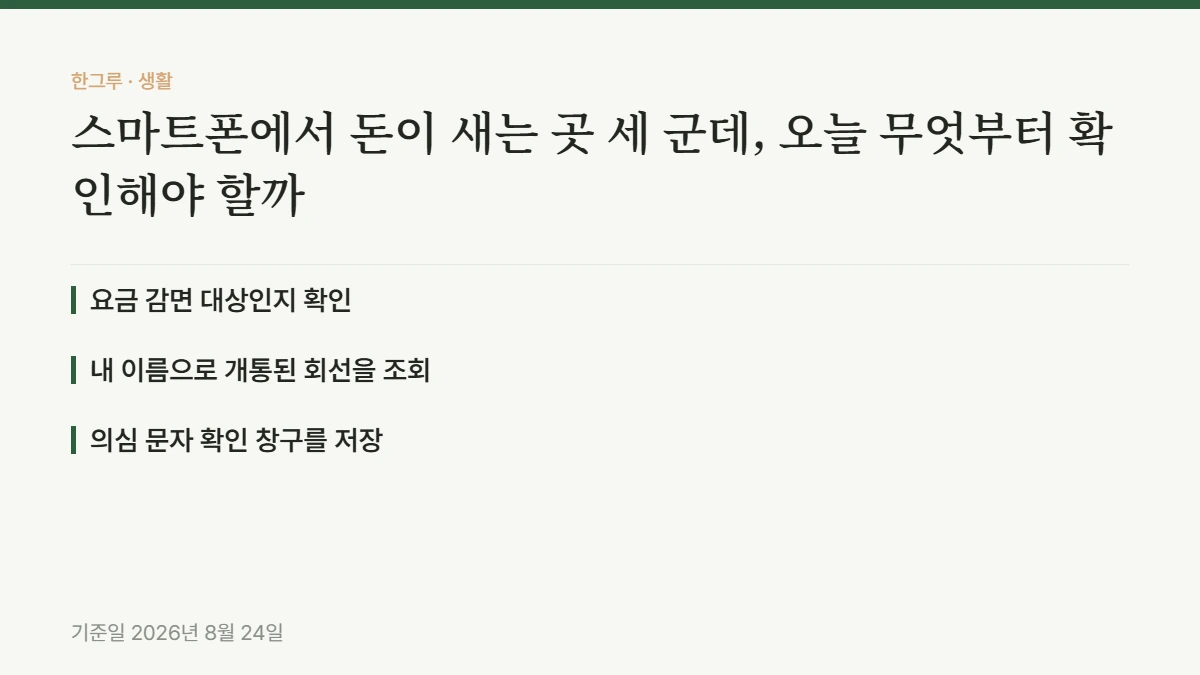 스마트폰에서 돈이 새는 곳 세 군데, 오늘 무엇부터 확인해야 할까 — 핵심 요약: 요금 감면 대상인지 확인, 내 이름으로 개통된 회선을 조회, 의심 문자 확인 창구를 저장